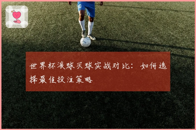 世界杯滚球买球实战对比：如何选择最佳投注策略
