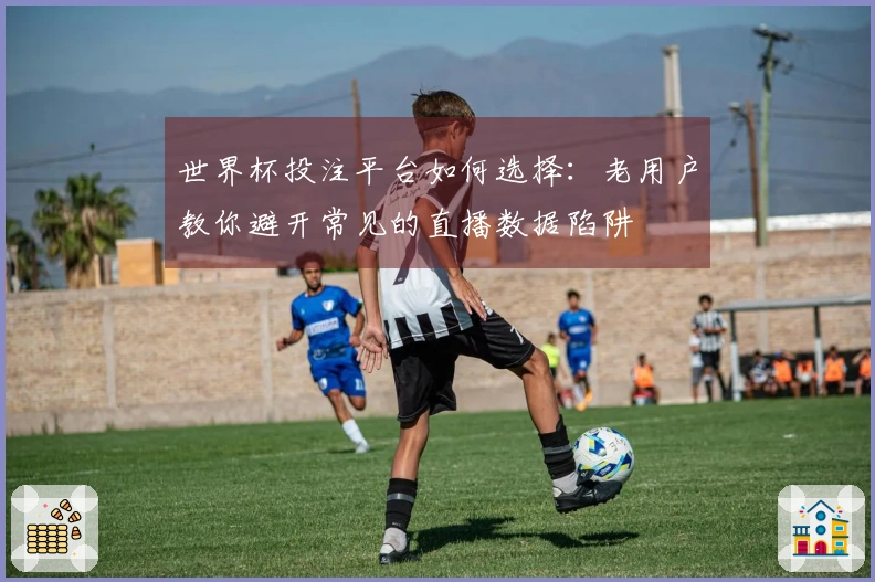 世界杯投注平台如何选择：老用户教你避开常见的直播数据陷阱