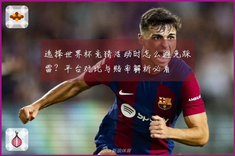 选择世界杯竞猜活动时怎么避免踩雷？平台对比与赔率解析必看